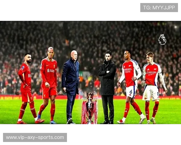 阿森纳迎战劲敌巅峰对决再燃英超冠军悬念之战